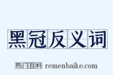 黑冠反义词是什么意思的图片